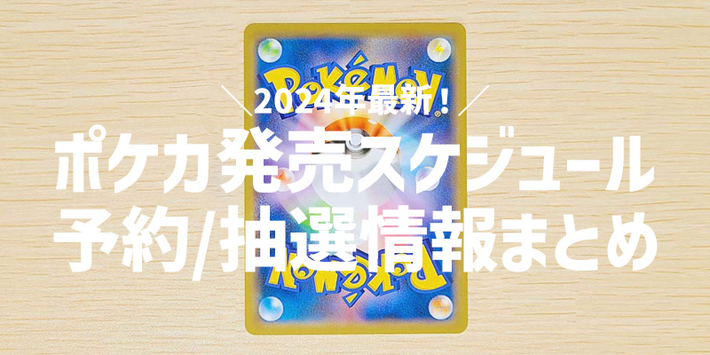 【2024最新】ポケモンカード発売スケジュール/新弾予約/抽選情報まとめ！